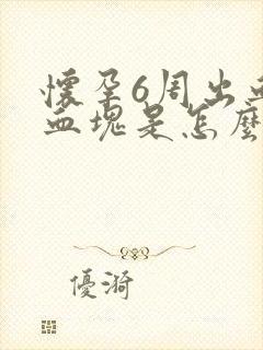 怀孕6周出血有血块是怎么回事