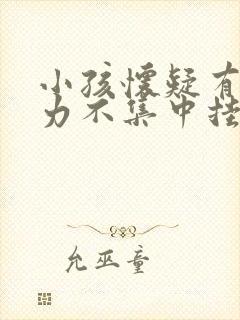 小孩怀疑有注意力不集中挂什么科室