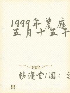 1999年农历五月十五午时出生的男孩命运