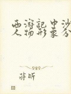 西游记中沙僧的人物形象分析