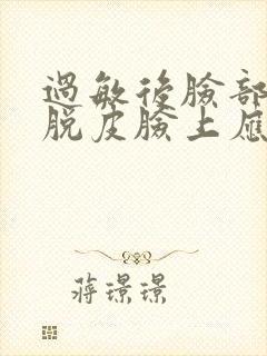 过敏后脸部干燥脱皮脸上应该擦什么