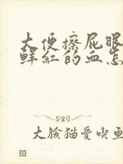 大便擦屁眼有很鲜红的血怎么回事