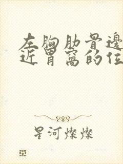 左胸肋骨边缘靠近胃窝的位置疼痛