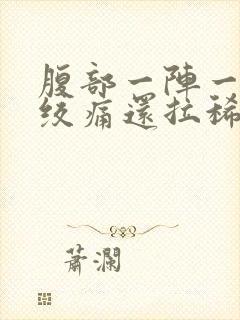 腹部一阵一阵的绞痛还拉稀