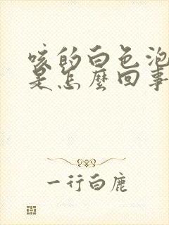 咳的白色泡沫痰是怎么回事封面