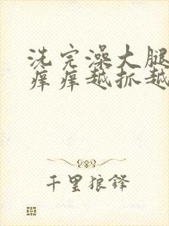 洗完澡大腿内侧痒痒越抓越痒有小红疙瘩