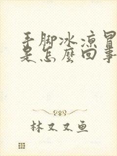 手脚冰凉冒虚汗是怎么回事