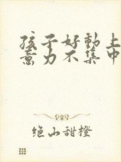 孩子好动上课注意力不集中怎么