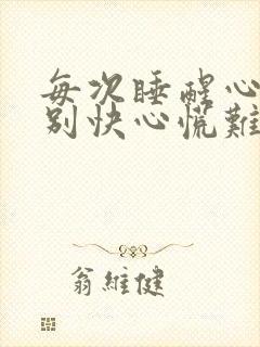 每次睡醒心跳特别快心慌难受