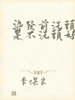 染发前洗头好还是不洗头好呢