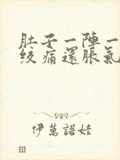 肚子一阵一阵的绞痛还胀气