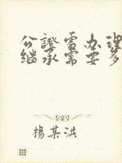 公证处办理遗产继承需要多少钱