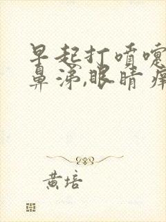 早起打喷嚏,流鼻涕,眼睛痒是怎么了