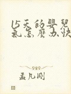 15天的婴儿胀气怎么办快速排气