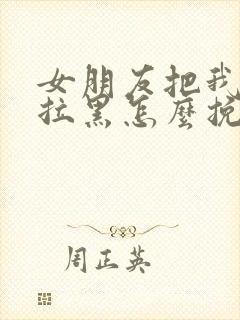 女朋友把我微信拉黑怎么挽回