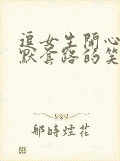 逗女生开心的幽默套路的笑话