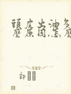 头皮出油多是什么原因,怎么治疗