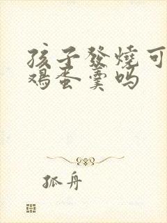 孩子发烧可以吃鸡蛋羹吗