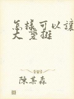 怎样可以让胸变大 变挺