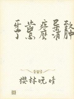 牙齿疼导致脸肿了怎么消肿