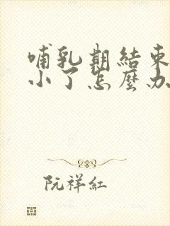 哺乳期结束胸变小了怎么办