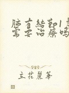 肺有结节1厘米需要治疗吗