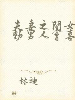 夫妻之间女人主动男人会喜欢吗