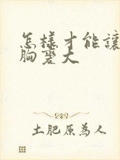 怎样才能让女人胸变大