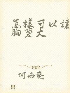 怎样可以让女人胸变大