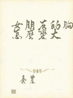 女朋友的胸很小怎么变大