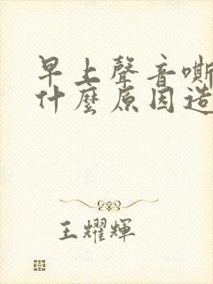 早上声音嘶哑是什么原因造成的封面