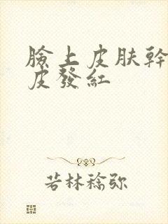 脸上皮肤干燥脱皮发红