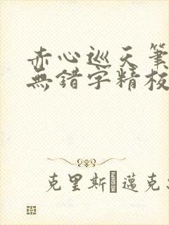 赤心巡天笔趣阁无错字精校版