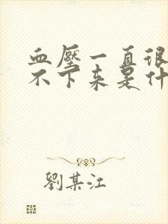 血压一直很高降不下来是什么原因