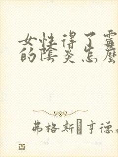 女性得了霉菌性的阴炎怎么治疗封面