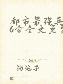 都市最强兵王陈6合全文免费阅读