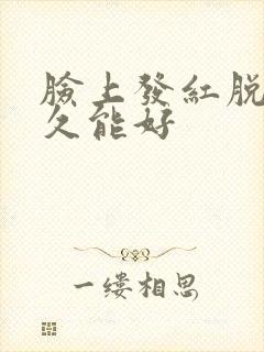 脸上发红脱皮多久能好