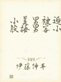 小美男被迫卖屁股接男客小说