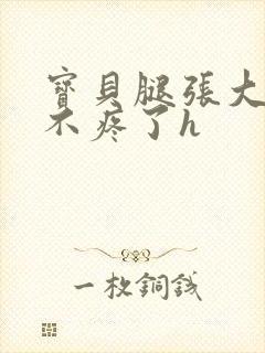 宝贝腿张大点就不疼了h