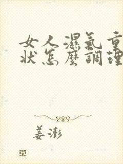 女人湿气重的症状怎么调理