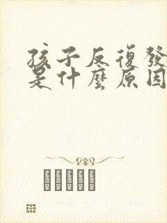 孩子反复发低烧是什么原因引起的