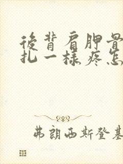 后背肩胛骨像针扎一样疼怎么回事