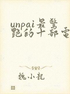 unpai最惊艳的十部电影