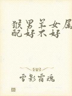 猴男羊女属相婚配好不好