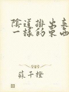 阴道排出来像皮一样的东西