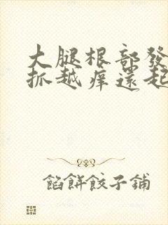 大腿根部发痒越抓越痒还起疙瘩