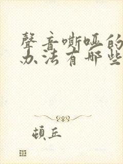 声音嘶哑的治疗办法有哪些