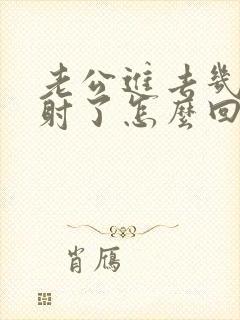 老公进去几下就射了怎么回事