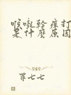 喉咙干痒打喷嚏是什么原因