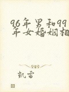 96年男和99年女婚姻相配吗